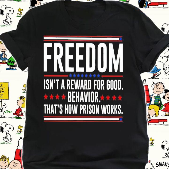 Freedom Isn't Reward For Good Behavior That's How Prison Works Shirt t-shirt