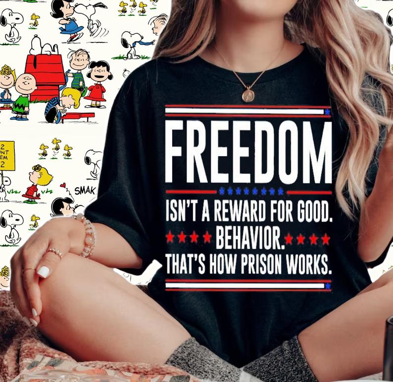 Freedom Isn't Reward For Good Behavior That's How Prison Works Shirt t-shirt