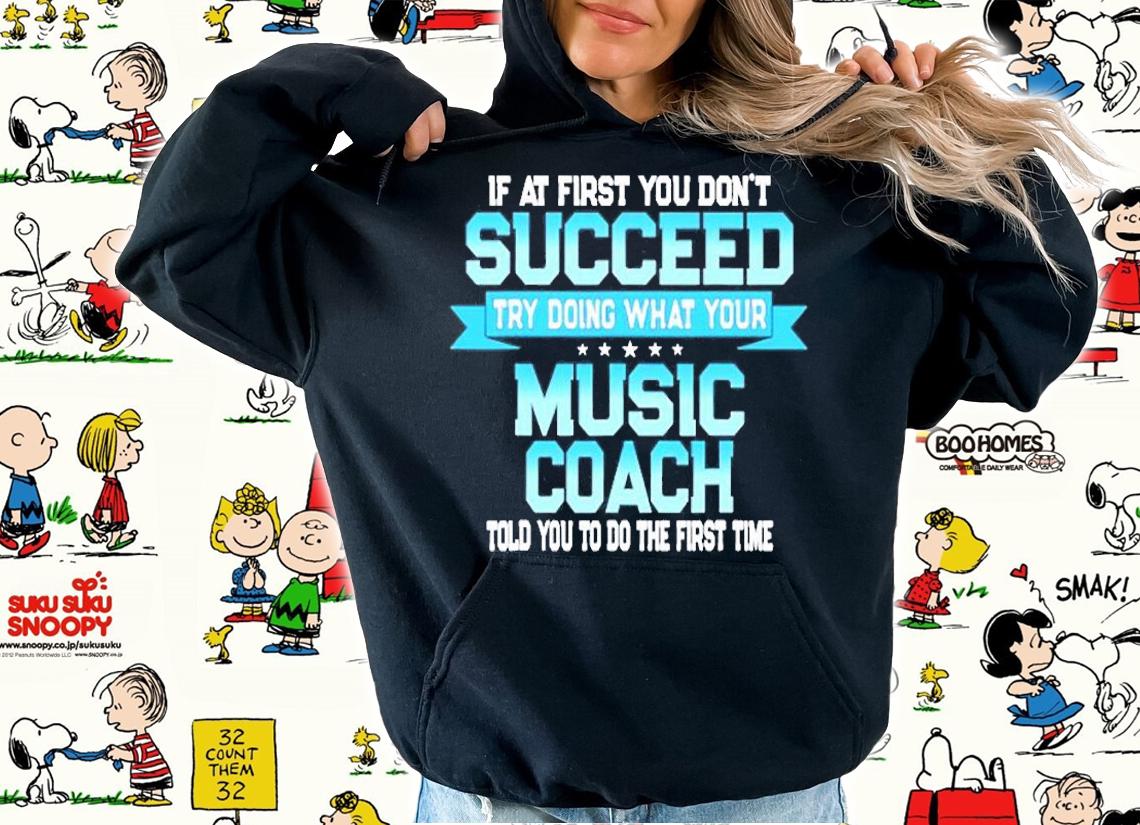 If At First You Don't Succeed Try Doing What Your Music Coach Told You To Do The First Time T-Shirt t-shirt hoodie