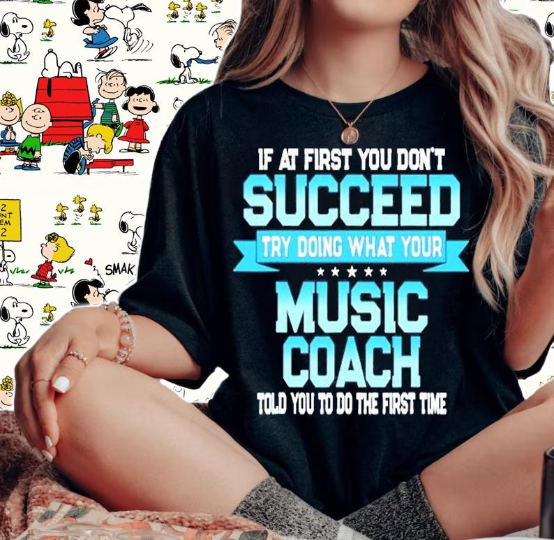 If At First You Don't Succeed Try Doing What Your Music Coach Told You To Do The First Time T-Shirt t-shirt woman shirt