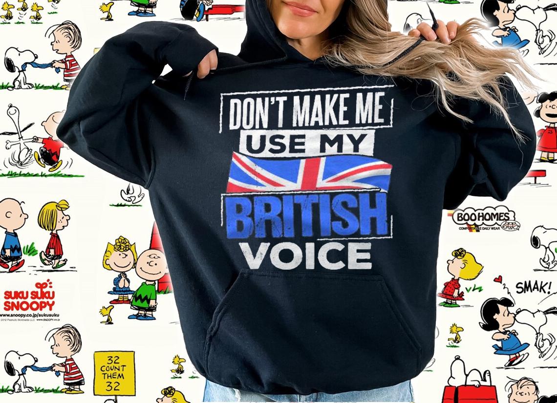 Dont Make Me Use My British Voice Britain England Speech Shirt t-shirt hoodie