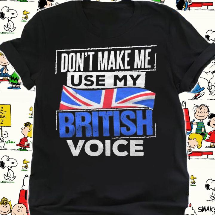 Dont Make Me Use My British Voice Britain England Speech Shirt t-shirt shirt