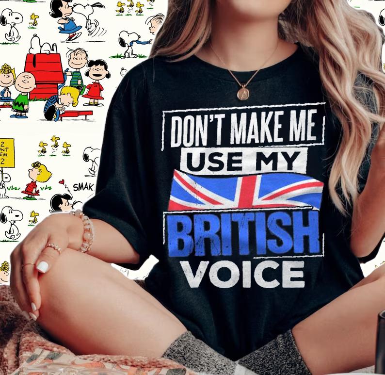 Dont Make Me Use My British Voice Britain England Speech Shirt t-shirt woman shirt