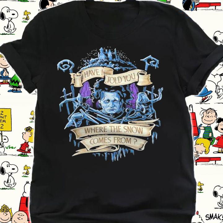 Have I Told You Where The Snow Comes From Shirt t-shirt shirt