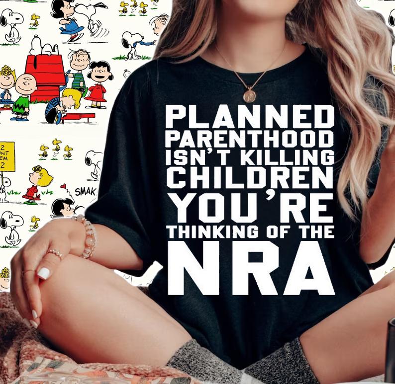 Planned Parenthood Isnt Killing Children Youre Thinking Of The NRA T-Shirt t-shirt woman shirt