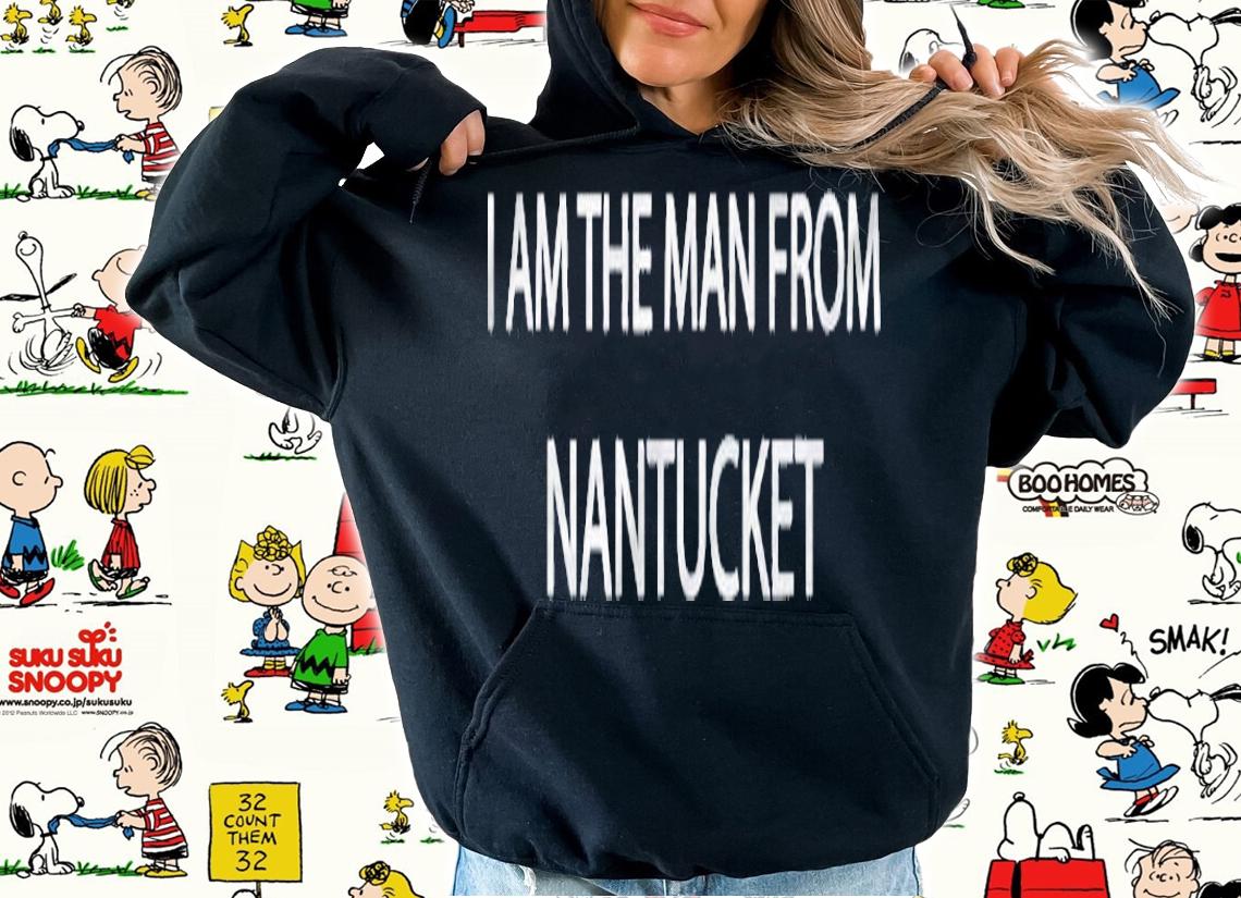 I Am The Man From Nantucket Shirt t-shirt hoodie