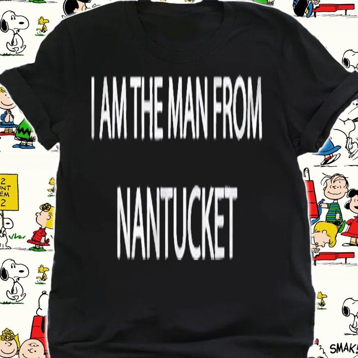 I Am The Man From Nantucket Shirt t-shirt shirt