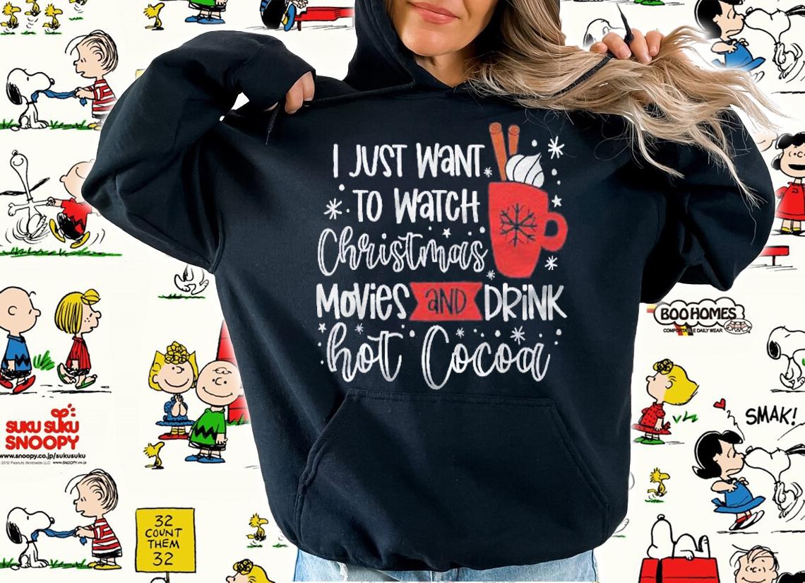 I Just Want To Watch Christmas Movies And Drink Hot Cocoa Shirt t-shirt hoodie
