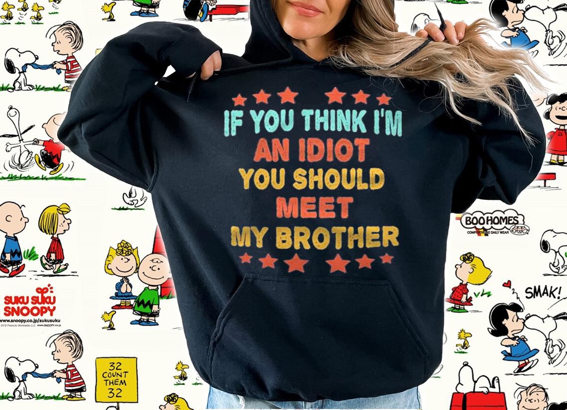 If You Think Im An Idiot You Should Meet My Brother Funny Shirt t-shirt hoodie