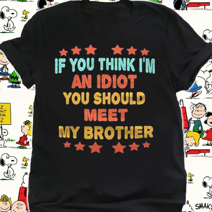If You Think Im An Idiot You Should Meet My Brother Funny Shirt t-shirt shirt