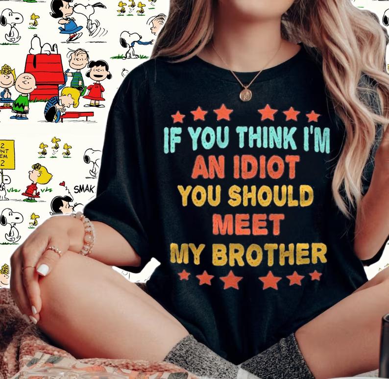 If You Think Im An Idiot You Should Meet My Brother Funny Shirt t-shirt woman shirt