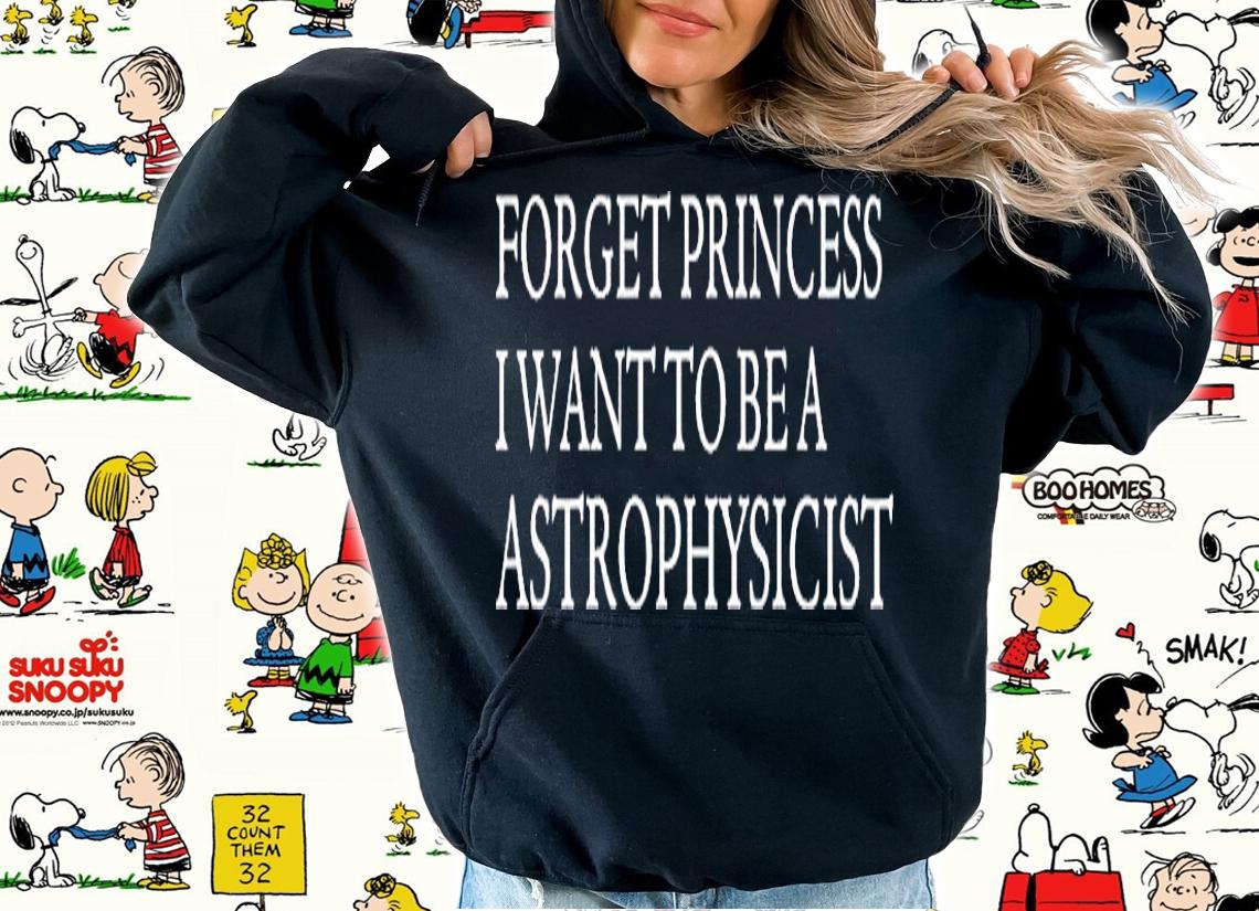 Forget Princess I Want To Be A Astrophysicist T-Shirt hoodie