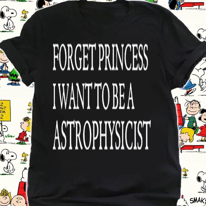 Forget Princess I Want To Be A Astrophysicist T-Shirt shirt