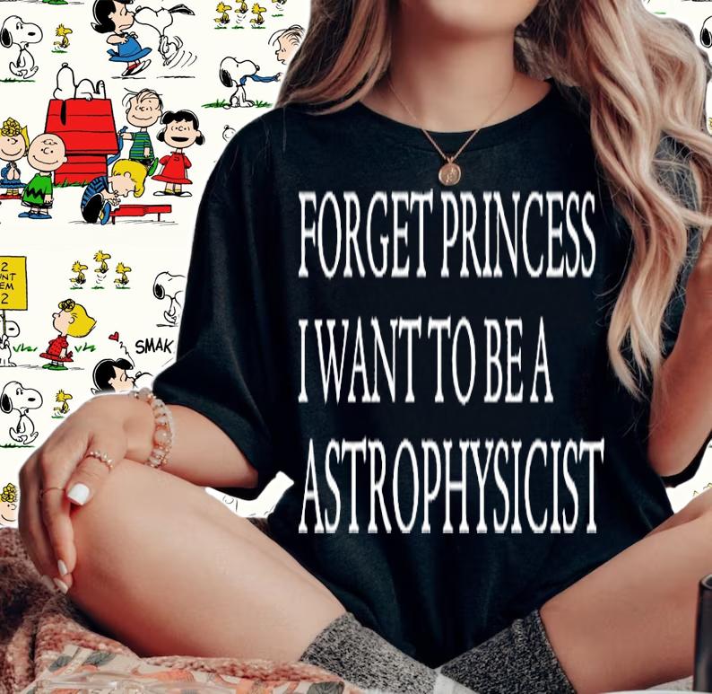 Forget Princess I Want To Be A Astrophysicist T-Shirt woman shirt