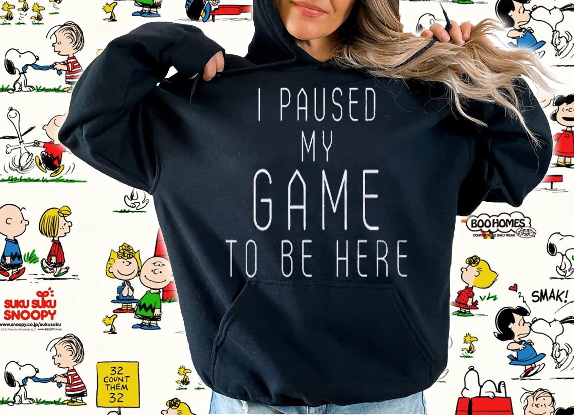 Funny Sarcastic Humor Jokes Pun I Paused My Game To Be Here Shirt hoodie