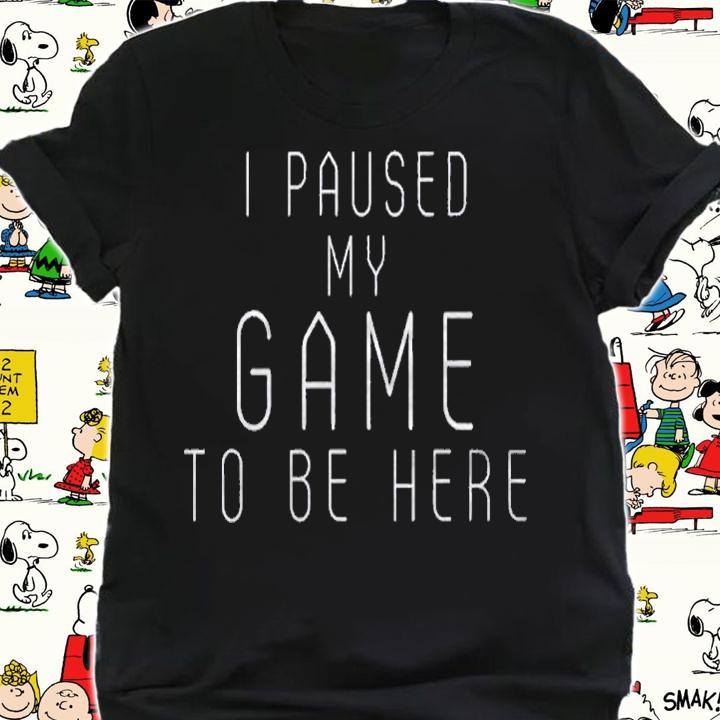 Funny Sarcastic Humor Jokes Pun I Paused My Game To Be Here Shirt shirt
