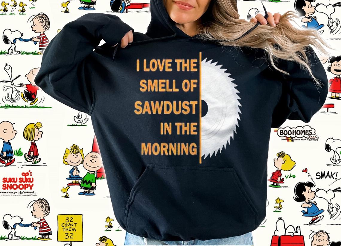 Funny I Love The Smell Of Sawdust In The Morning Shirt hoodie