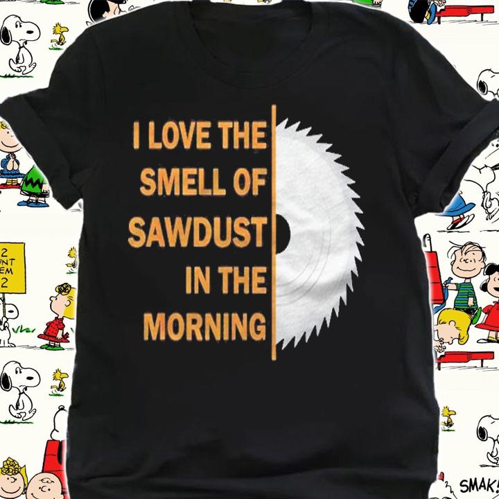 Funny I Love The Smell Of Sawdust In The Morning Shirt shirt