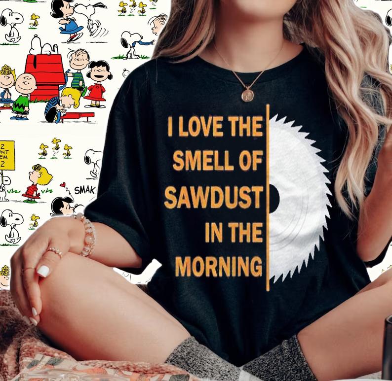 Funny I Love The Smell Of Sawdust In The Morning Shirt woman shirt