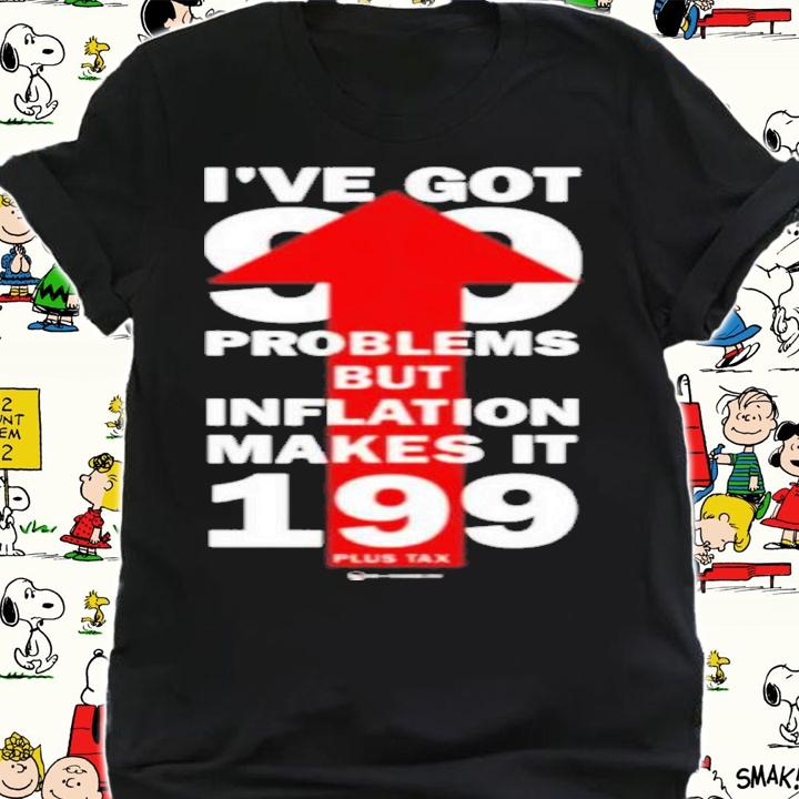Wearechange Store Ive Got 99 Problems But Inflation Makes It 199 Plus Tax Shirt