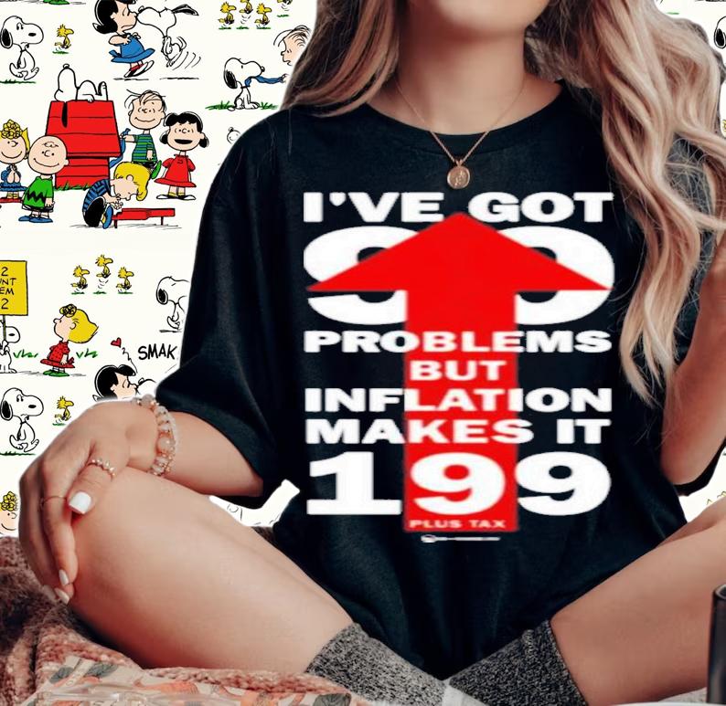 Wearechange Store Ive Got 99 Problems But Inflation Makes It 199 Plus Tax Shirt