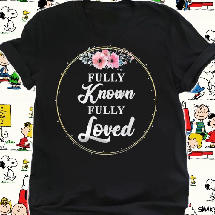 Fully Loved & Known Jesus God Lover Floral Christian Faith Shirt shirt