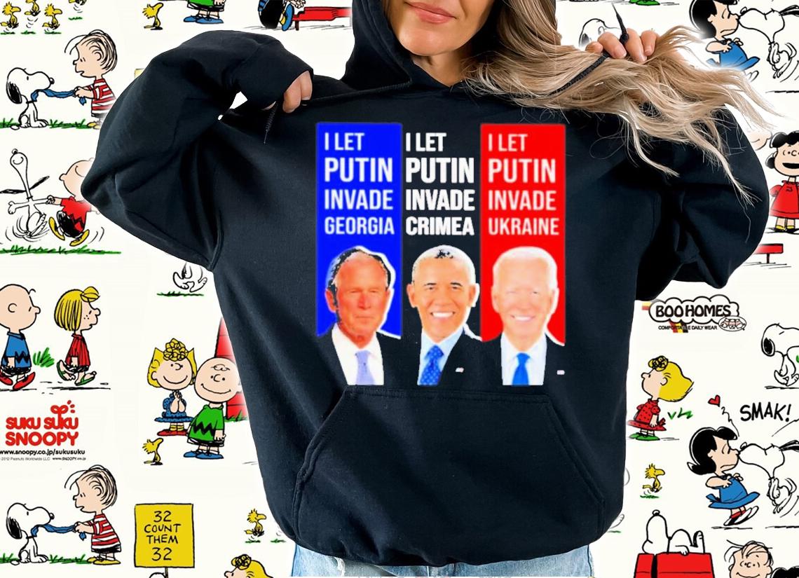 George W. Bush I let Putin invade Georgia Obama I let Putin invade crimea and Biden I let Putin invade Ukraine shirt hoodie