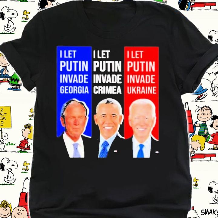 George W. Bush I let Putin invade Georgia Obama I let Putin invade crimea and Biden I let Putin invade Ukraine shirt shirt