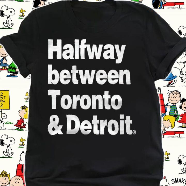 Halfway between Toronto and Detroit T-shirt