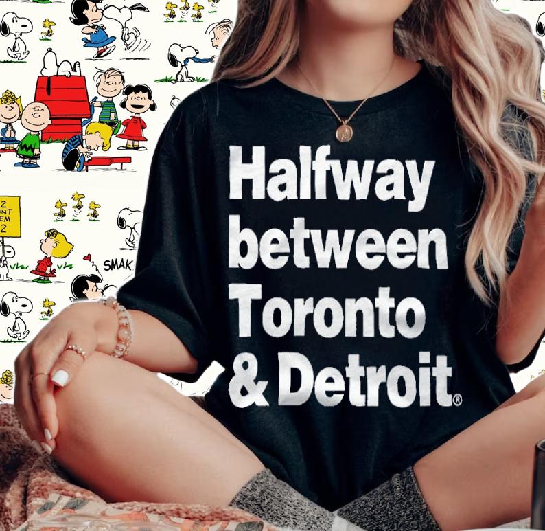 Halfway between Toronto and Detroit T-shirt
