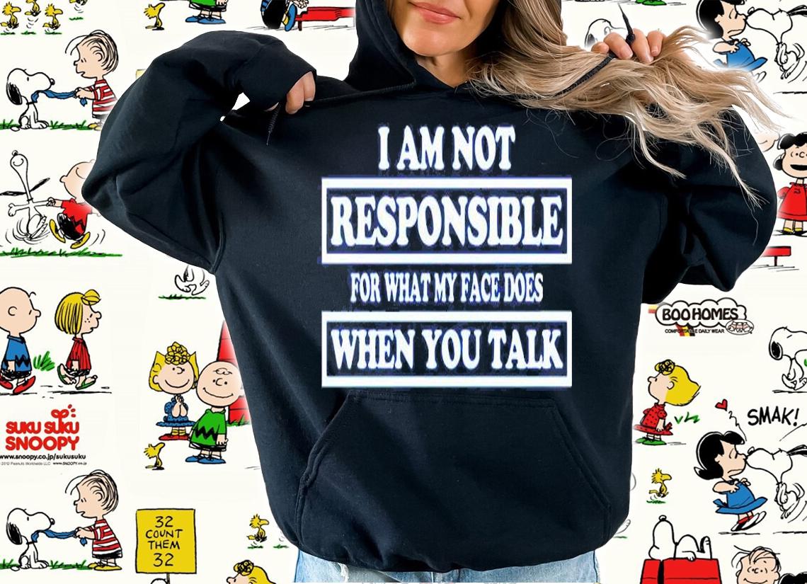 I Am Not Responsible For What My Face Does When You Talk T-Shirt hoodie