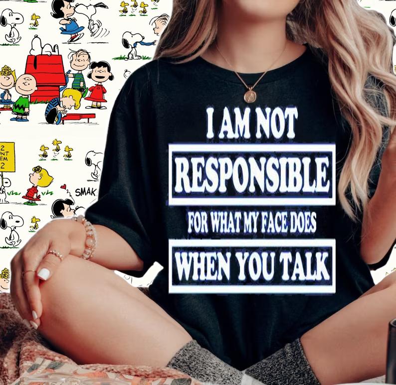 I Am Not Responsible For What My Face Does When You Talk T-Shirt woman shirt