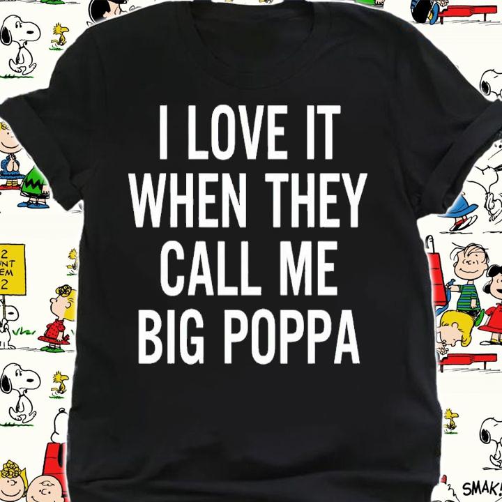 I Love It When They Call Me Big Poppa Shirt shirt