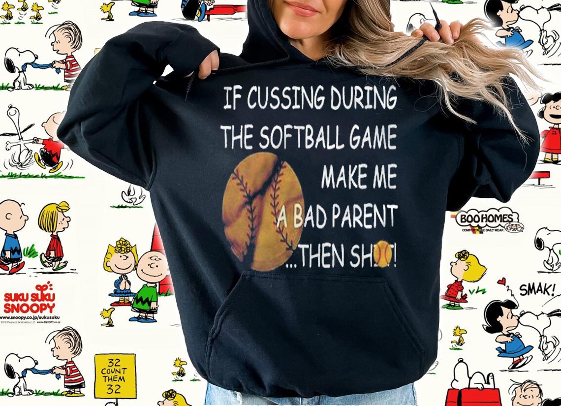 If Cussing During The Softball Game Make Me A Bad Parent Then Shot Shirt hoodie
