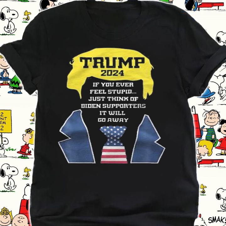 Trump 2024 If You Ever Fell Stupid Just Think Of Biden Supporters It Will Go Away T-Shirt shirt