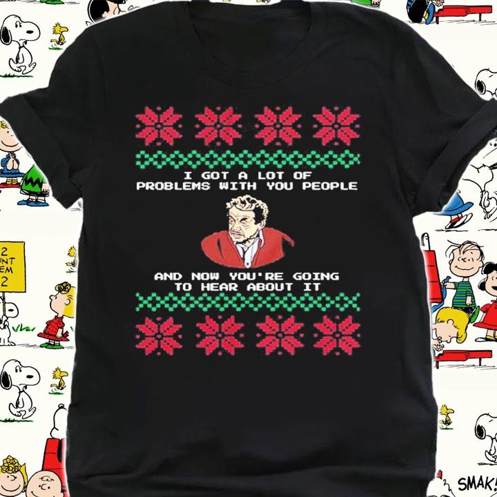 Seinfeld I Got A Lot Of Problems With You People And Now You're Going Ugly Christmas Shirt shirt