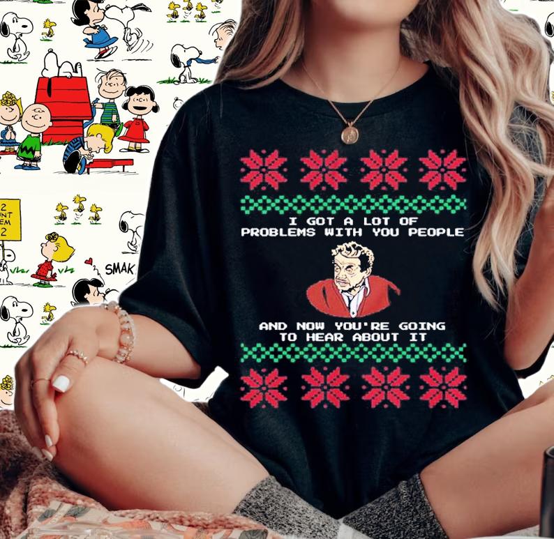 Seinfeld I Got A Lot Of Problems With You People And Now You're Going Ugly Christmas Shirt woman shirt