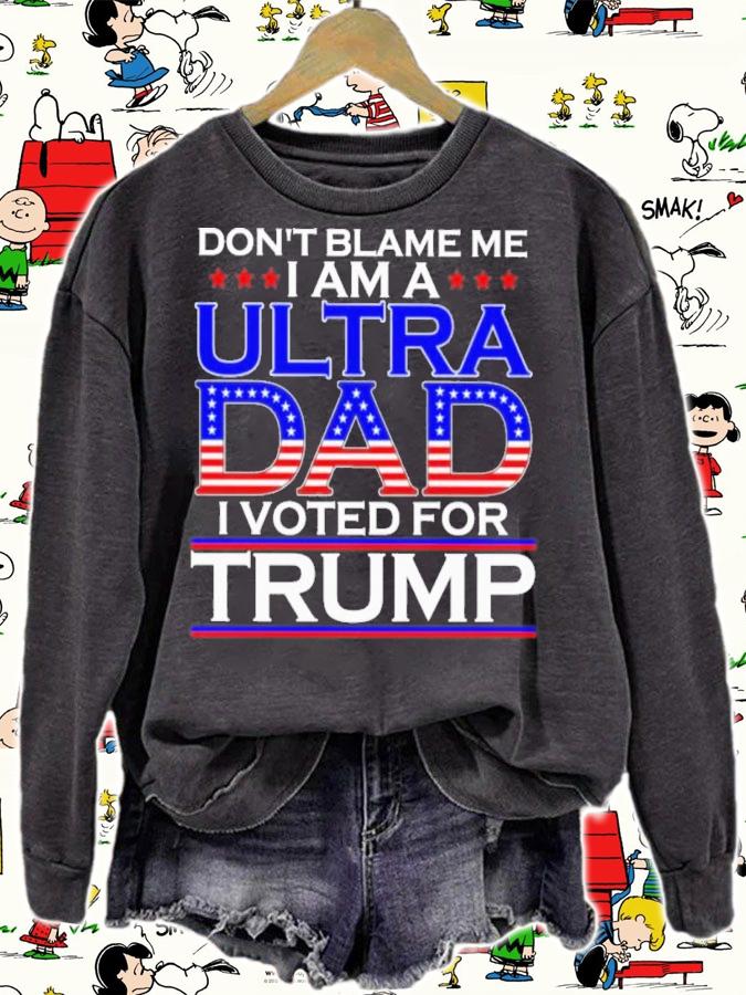 Don't Blame Me I Am A Ultra Dad I Voted For Trump Shirt sweatshirt