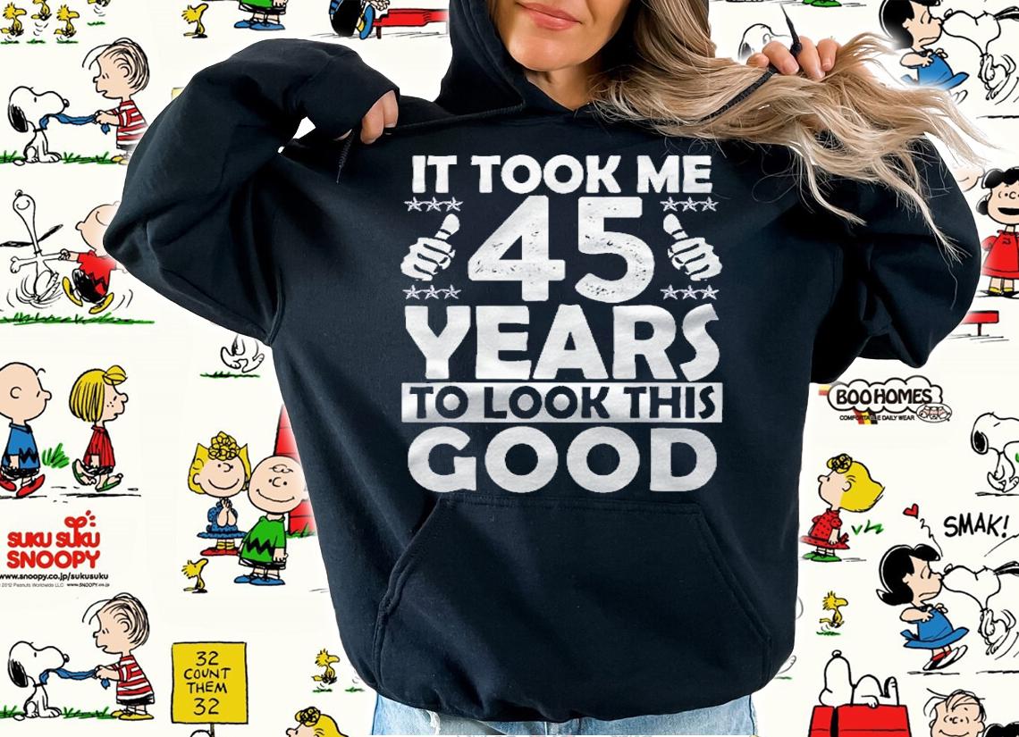It Took Me 45 Years To Look This Good Funny 45 Years Old shirt hoodie