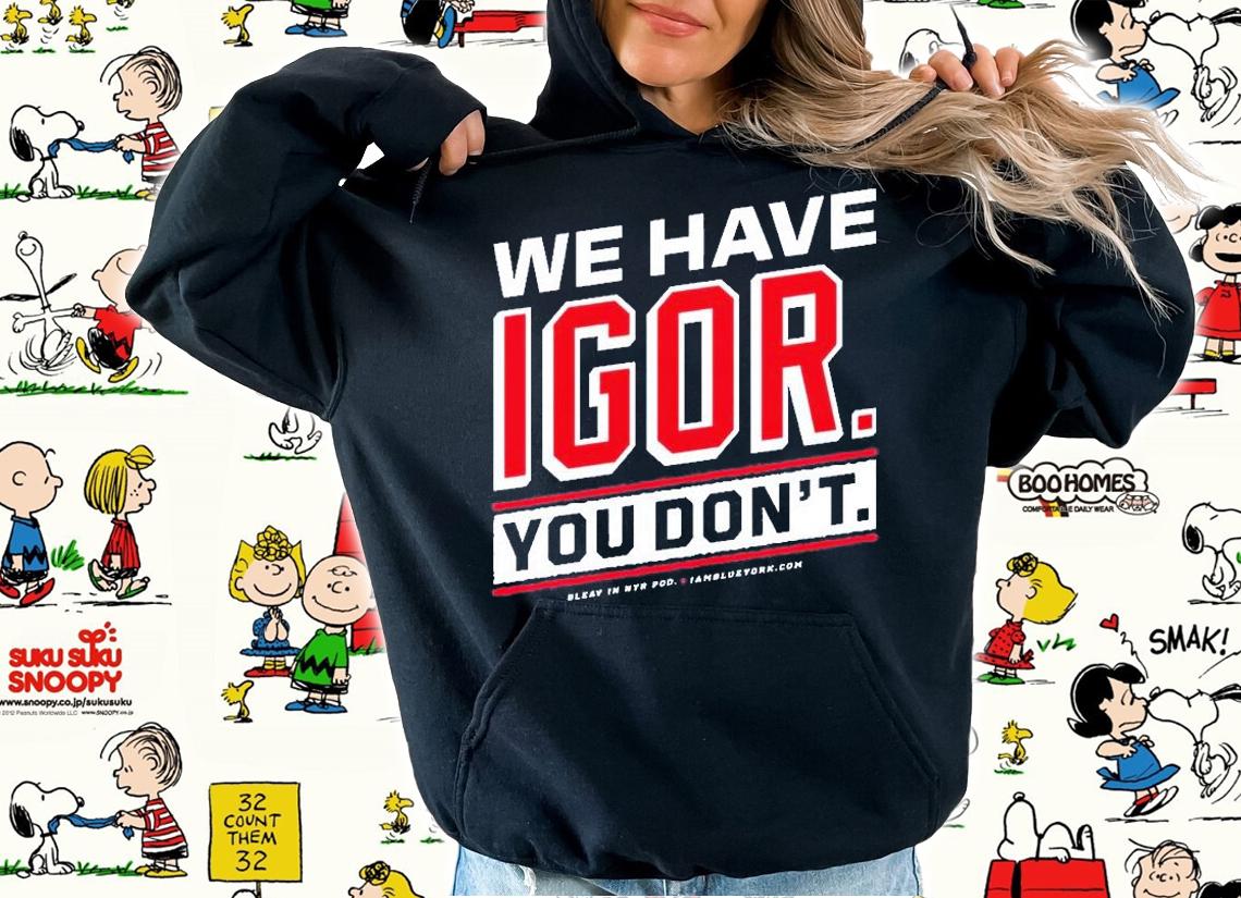 We Have Igor You Dont T-Shirt hoodie