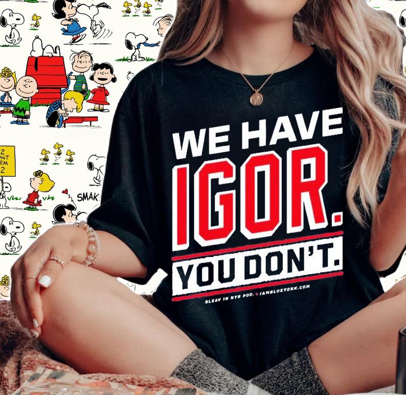 We Have Igor You Dont T-Shirt woman shirt
