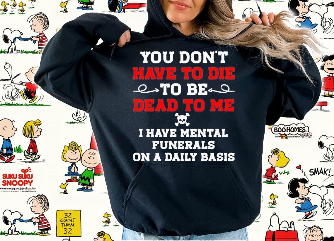 Womens You Dont Have To Die To Be Dead To Me Shirt hoodie