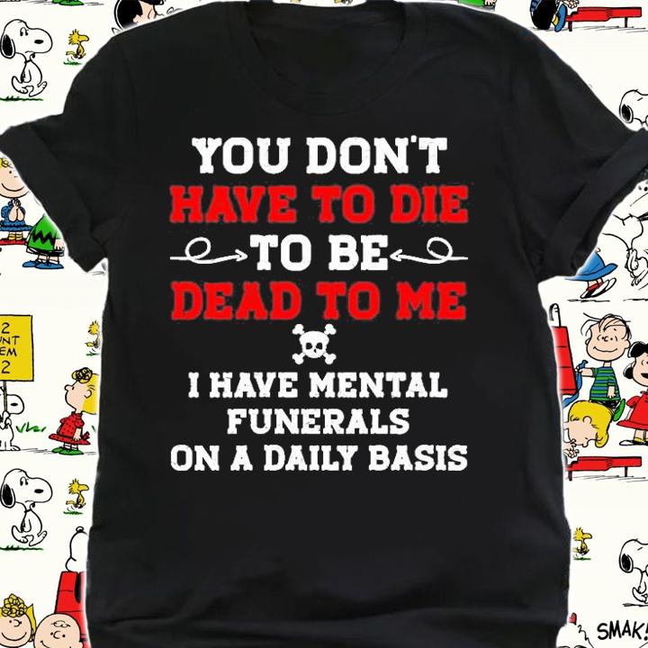 Womens You Dont Have To Die To Be Dead To Me Shirt shirt