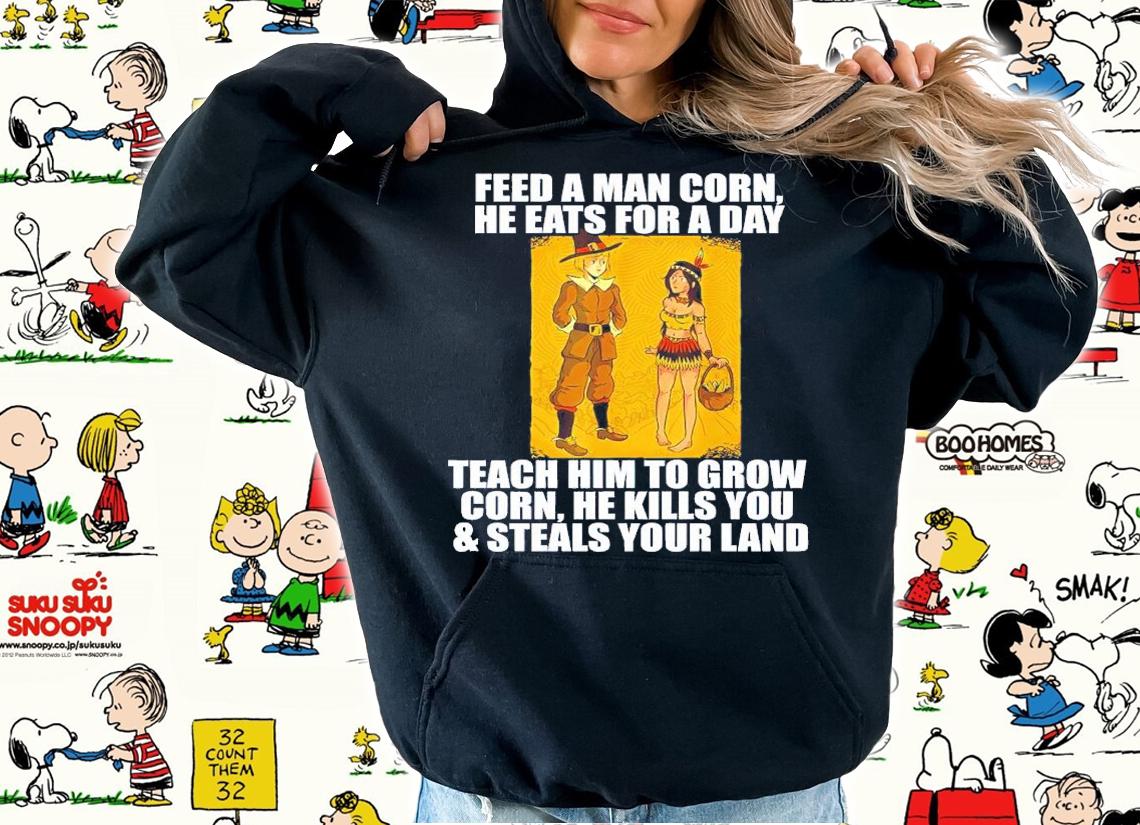 Feed A Men Corn He Eats For A Day Teach Him To Grow Corn Shirt