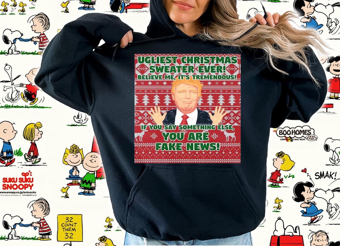 Ugliest Christmas Sweater Ever Believe Me It's Tremendous You Are Fake News Trump T-Shirt hoodie
