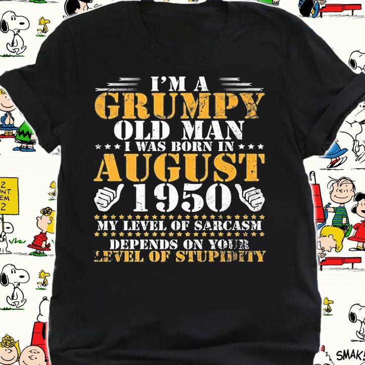 I'm A Grumpy Old Man I Was Born In August 1950 My Lever Of Sarcasm Depends On Your Level Of Stupidity T-Shirt shirt