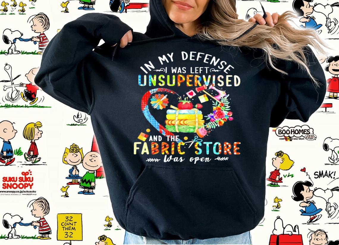 In my defense I was left unsupervised and the fabric store was open shirt hoodie