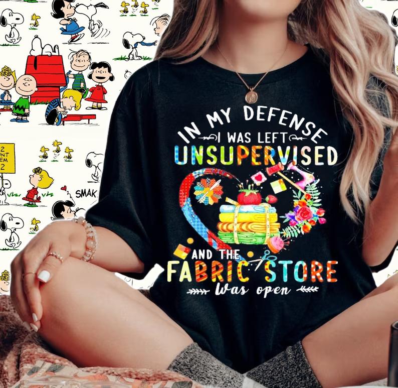 In my defense I was left unsupervised and the fabric store was open shirt woman shirt