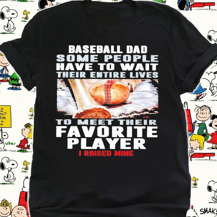 Baseball dad some people have to wait their entire lives shirt shirt