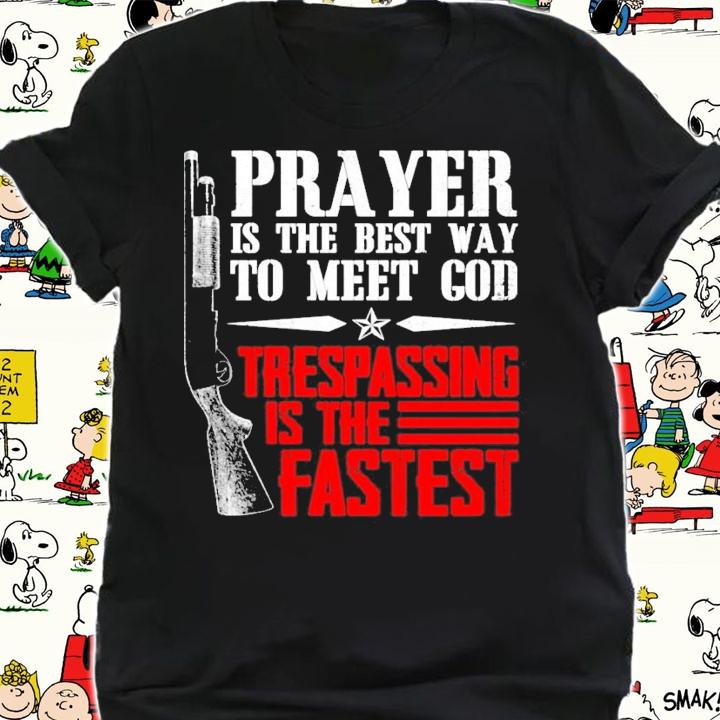 Prayer is the best way to meet god trespassing is the fastest shirt